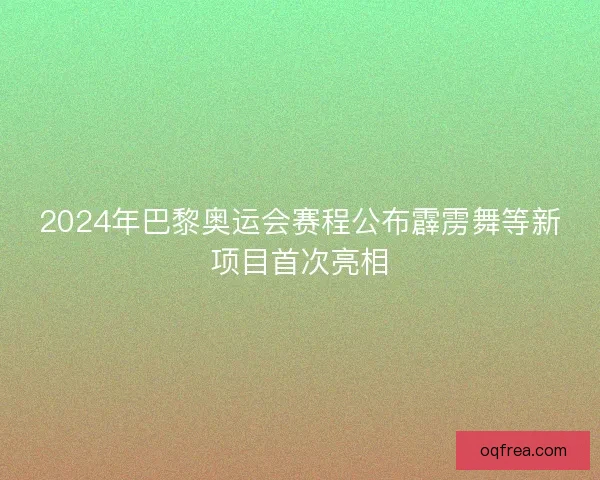 2024年巴黎奥运会赛程公布霹雳舞等新项目首次亮相