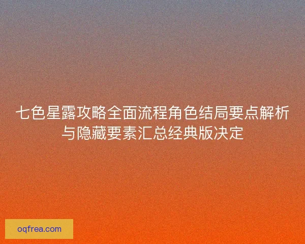 七色星露攻略全面流程角色结局要点解析与隐藏要素汇总经典版决定